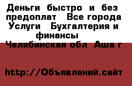 Деньги  быстро  и  без  предоплат - Все города Услуги » Бухгалтерия и финансы   . Челябинская обл.,Аша г.